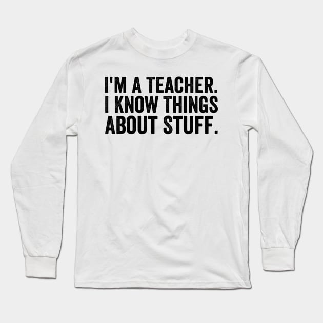 I'm A Teacher, I Know Things About Stuff - Text Style Black Font Long Sleeve T-Shirt by Ipul The Pitiks